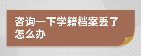 咨询一下学籍档案丢了怎么办