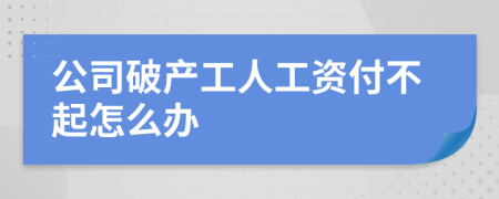 公司破产工人工资付不起怎么办