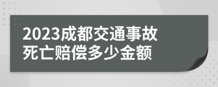2023成都交通事故死亡赔偿多少金额