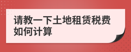 请教一下土地租赁税费如何计算