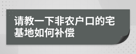 请教一下非农户口的宅基地如何补偿