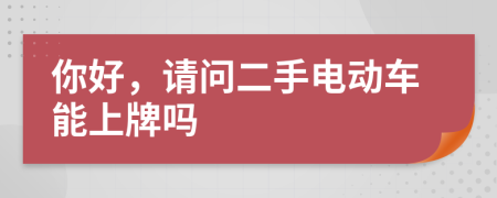 你好，请问二手电动车能上牌吗