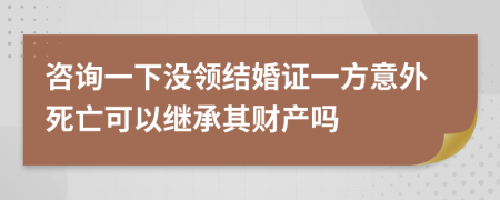 咨询一下没领结婚证一方意外死亡可以继承其财产吗