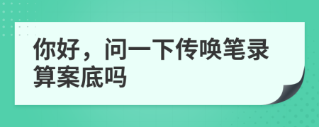 你好，问一下传唤笔录算案底吗