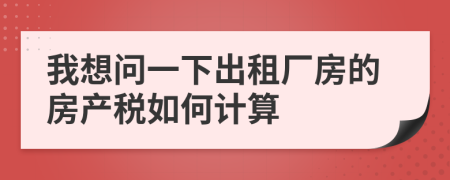 我想问一下出租厂房的房产税如何计算