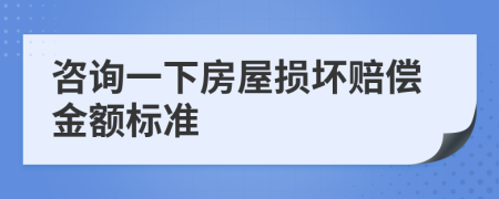 咨询一下房屋损坏赔偿金额标准