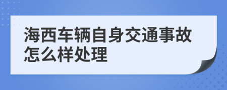 海西车辆自身交通事故怎么样处理