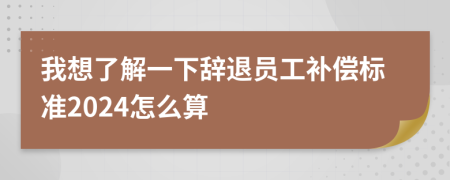 我想了解一下辞退员工补偿标准2024怎么算