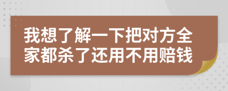 我想了解一下把对方全家都杀了还用不用赔钱