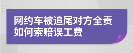 网约车被追尾对方全责如何索赔误工费