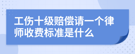 工伤十级赔偿请一个律师收费标准是什么