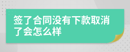 签了合同没有下款取消了会怎么样
