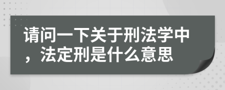 请问一下关于刑法学中，法定刑是什么意思