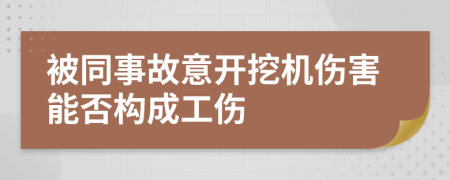 被同事故意开挖机伤害能否构成工伤