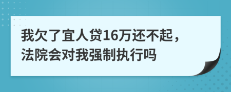 我欠了宜人贷16万还不起，法院会对我强制执行吗