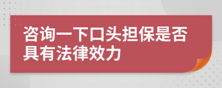 咨询一下口头担保是否具有法律效力