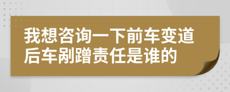 我想咨询一下前车变道后车剐蹭责任是谁的