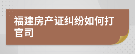 福建房产证纠纷如何打官司