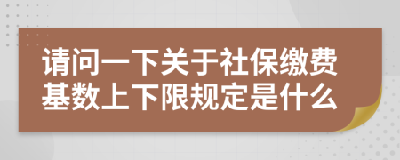 请问一下关于社保缴费基数上下限规定是什么