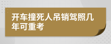 开车撞死人吊销驾照几年可重考