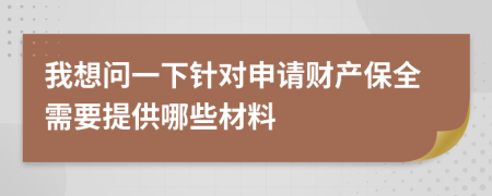 我想问一下针对申请财产保全需要提供哪些材料