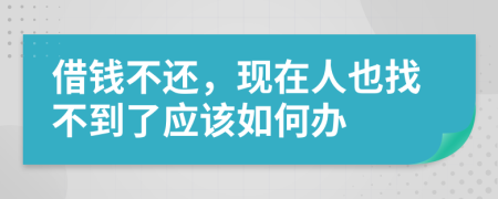 借钱不还，现在人也找不到了应该如何办