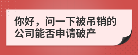 你好，问一下被吊销的公司能否申请破产