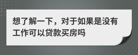 想了解一下，对于如果是没有工作可以贷款买房吗