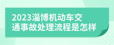 2023淄博机动车交通事故处理流程是怎样