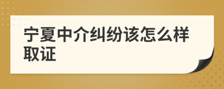 宁夏中介纠纷该怎么样取证