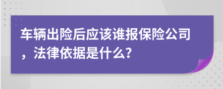 车辆出险后应该谁报保险公司，法律依据是什么？