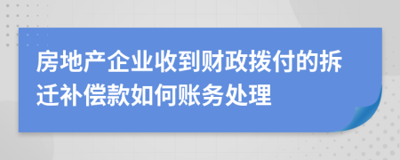 房地产企业收到财政拨付的拆迁补偿款如何账务处理