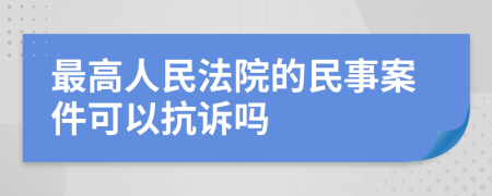最高人民法院的民事案件可以抗诉吗