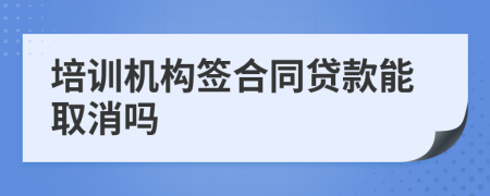 培训机构签合同贷款能取消吗