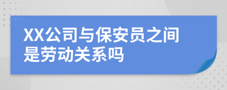 XX公司与保安员之间是劳动关系吗