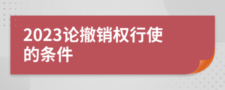 2023论撤销权行使的条件
