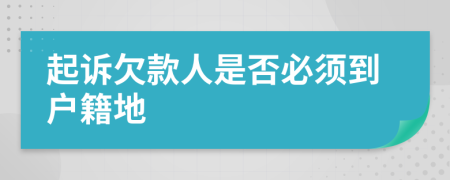 起诉欠款人是否必须到户籍地