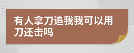 有人拿刀追我我可以用刀还击吗