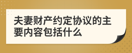 夫妻财产约定协议的主要内容包括什么
