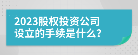 2023股权投资公司设立的手续是什么？