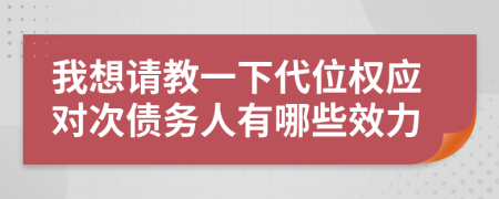 我想请教一下代位权应对次债务人有哪些效力