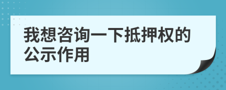 我想咨询一下抵押权的公示作用