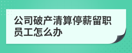 公司破产清算停薪留职员工怎么办