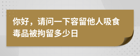 你好，请问一下容留他人吸食毒品被拘留多少日