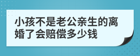 小孩不是老公亲生的离婚了会赔偿多少钱
