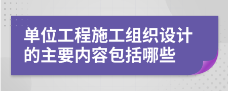单位工程施工组织设计的主要内容包括哪些