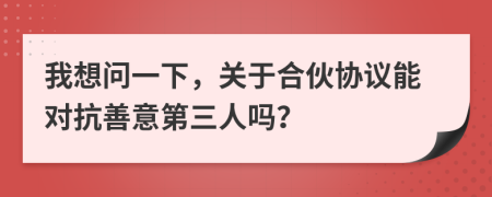 我想问一下，关于合伙协议能对抗善意第三人吗？