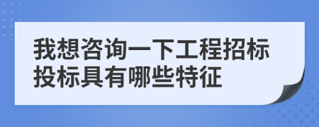 我想咨询一下工程招标投标具有哪些特征