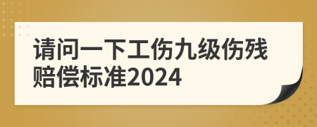 请问一下工伤九级伤残赔偿标准2024
