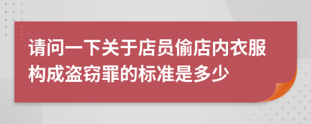 请问一下关于店员偷店内衣服构成盗窃罪的标准是多少